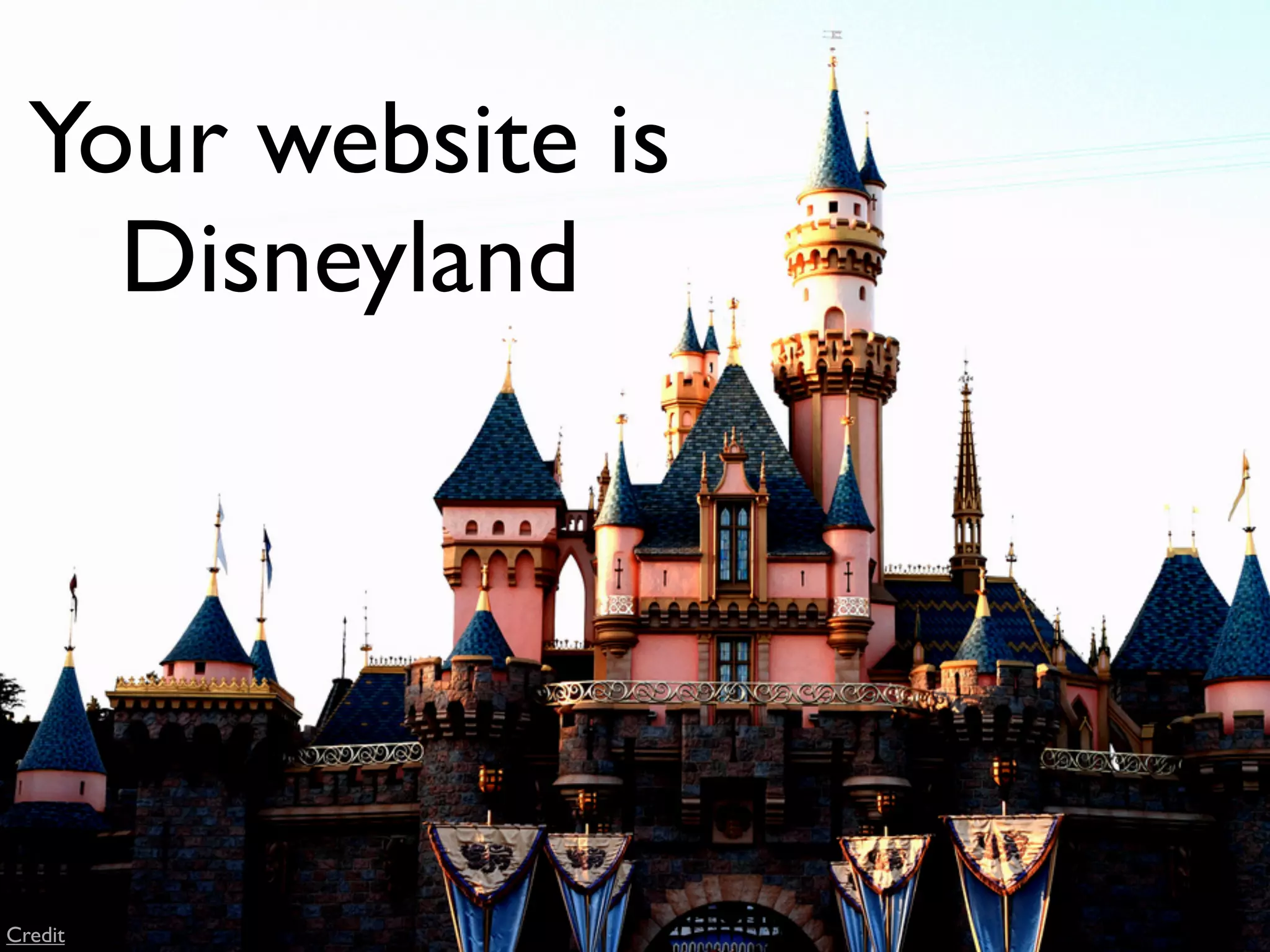 Your website is
    Disneyland




Credit
 