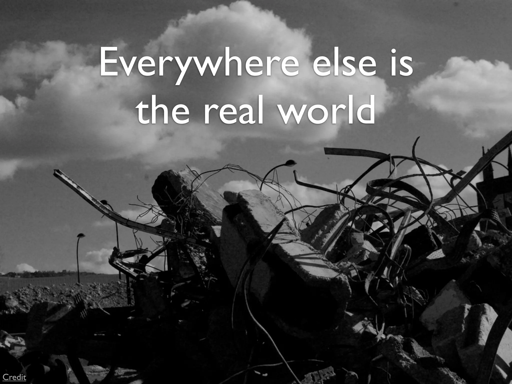 Everywhere else is
           the real world




Credit
 