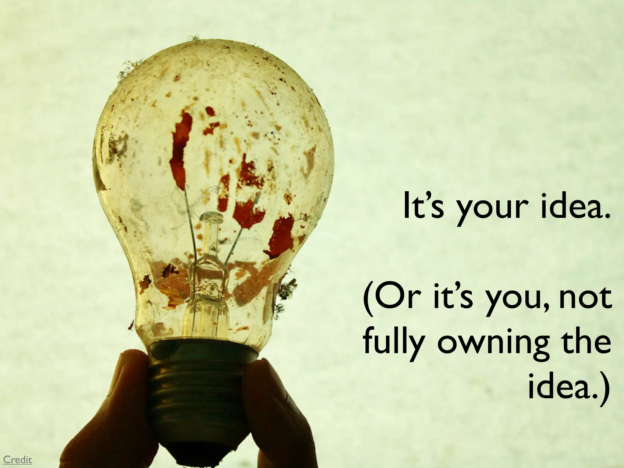 It’s your idea.

         (Or it’s you, not
         fully owning the
                    idea.)
Credit
 