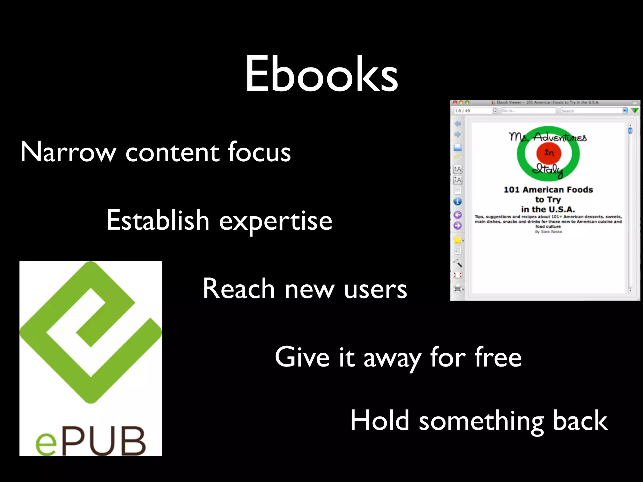 Ebooks
Narrow content focus

      Establish expertise

              Reach new users

                    Give it away for free

                            Hold something back
 
