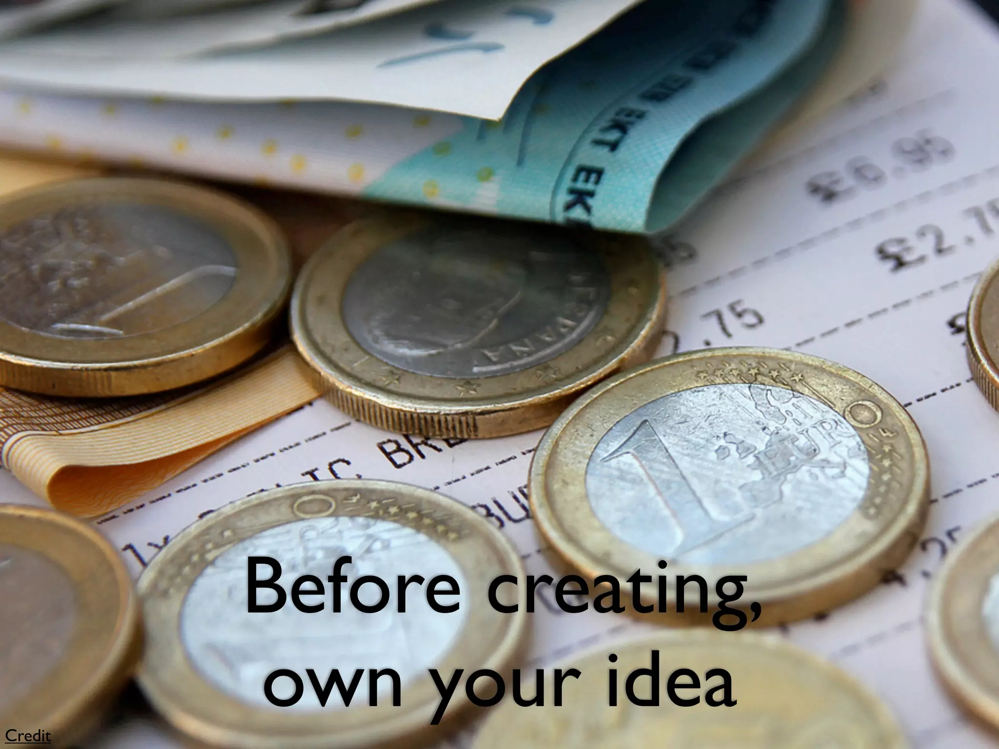 Before creating,
Credit
         own your idea
 
