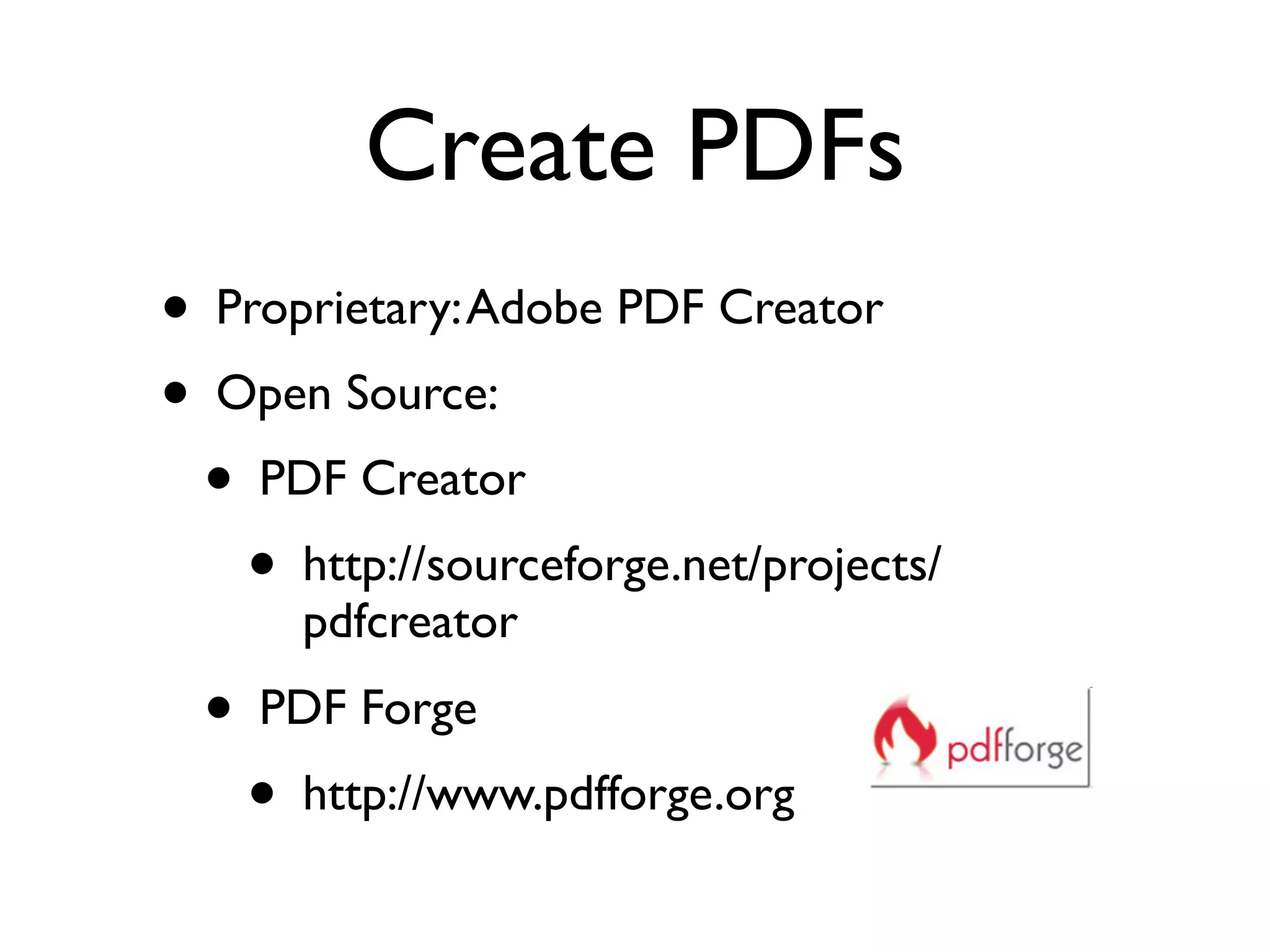 Create PDFs
• Proprietary: Adobe PDF Creator
• Open Source:
  • PDF Creator
    • http://sourceforge.net/projects/
      pdfcreator
  • PDF Forge
    • http://www.pdfforge.org
 