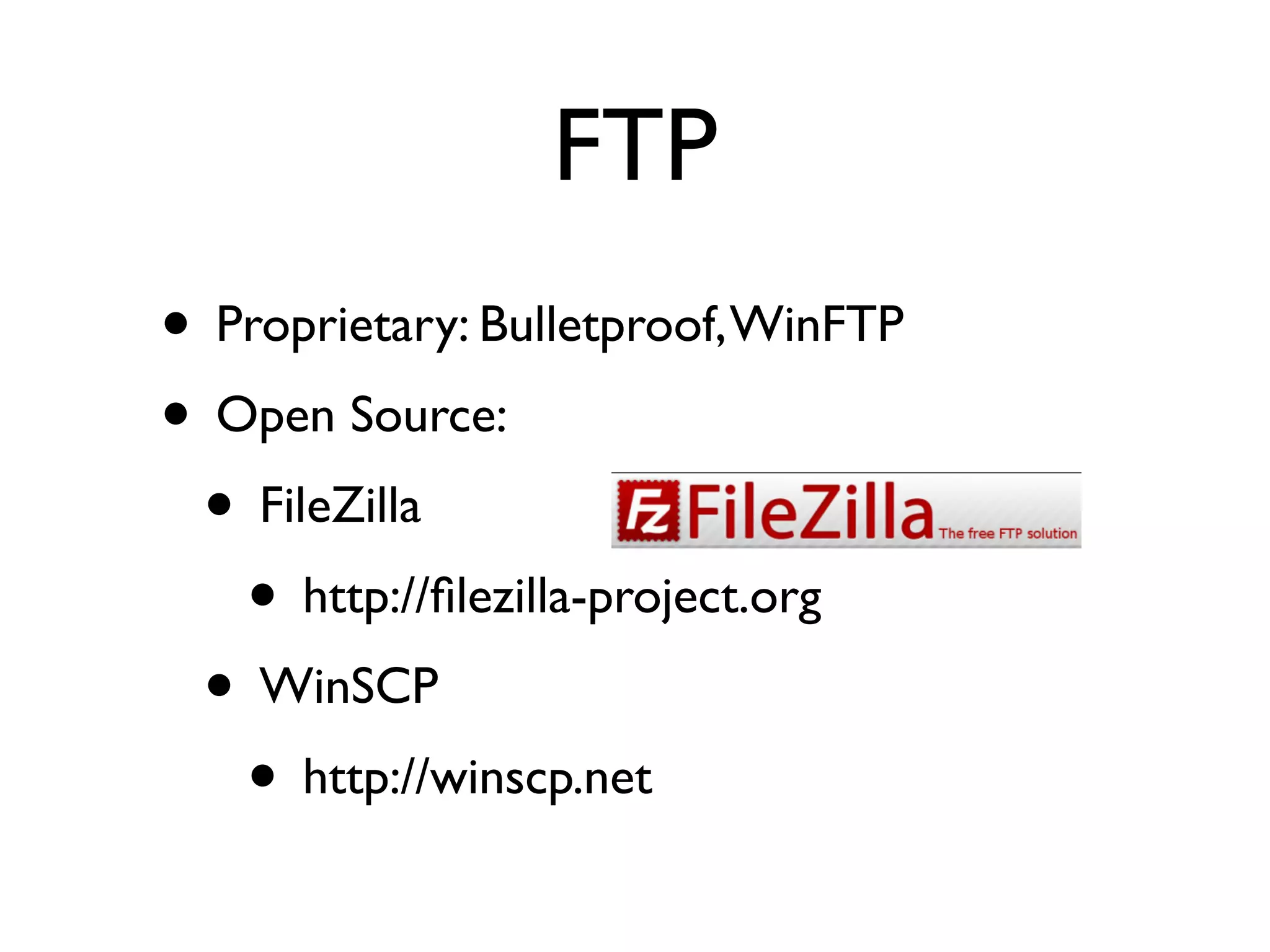 FTP
• Proprietary: Bulletproof, WinFTP
• Open Source:
 • FileZilla
   • http://ﬁlezilla-project.org
 • WinSCP
   • http://winscp.net
 