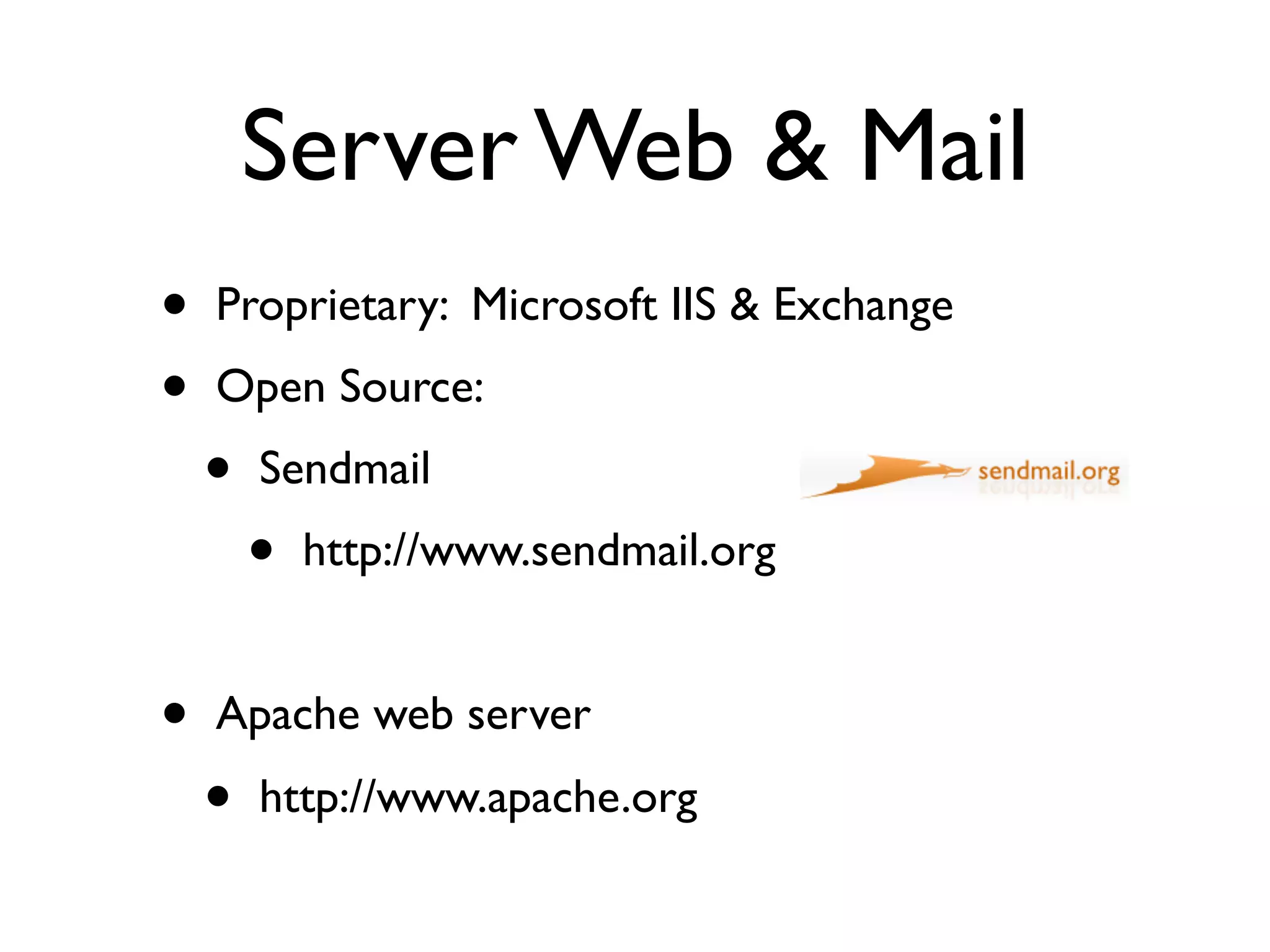 Server Web & Mail
•   Proprietary: Microsoft IIS & Exchange
•   Open Source:
    •   Sendmail
        •   http://www.sendmail.org


•   Apache web server
    •   http://www.apache.org
 
