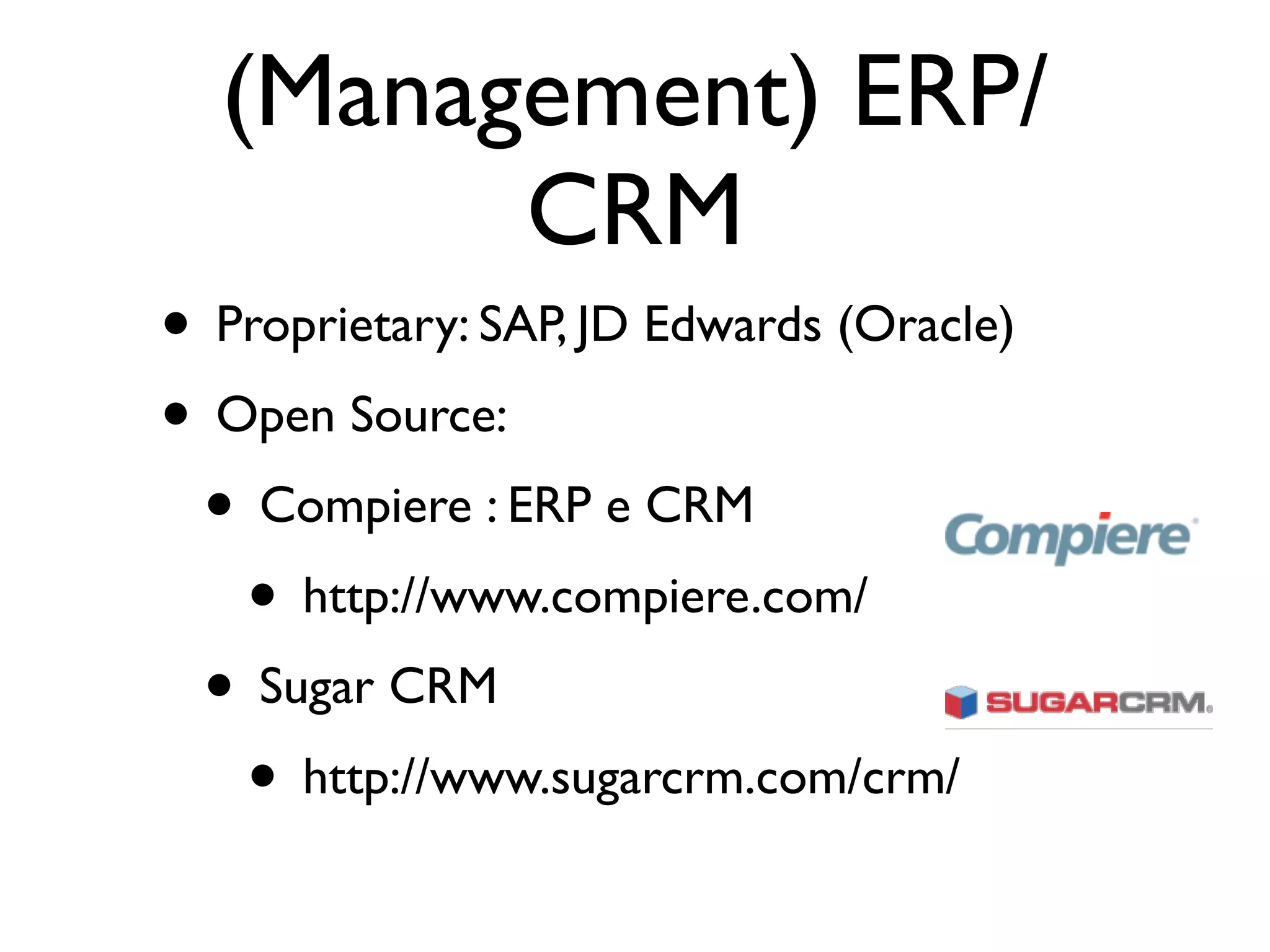 (Management) ERP/
        CRM
• Proprietary: SAP, JD Edwards (Oracle)
• Open Source:
 • Compiere : ERP e CRM
   • http://www.compiere.com/
 • Sugar CRM
   • http://www.sugarcrm.com/crm/
 