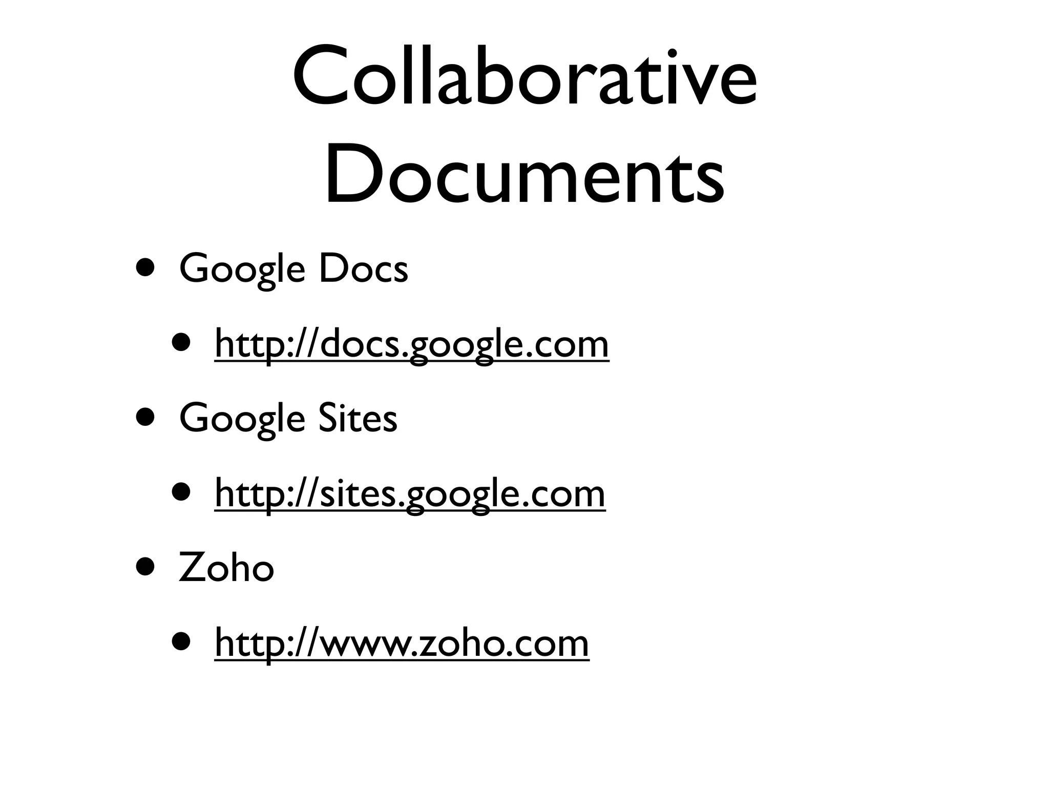 Collaborative
         Documents
• Google Docs
 • http://docs.google.com
• Google Sites
 • http://sites.google.com
• Zoho
 • http://www.zoho.com
 