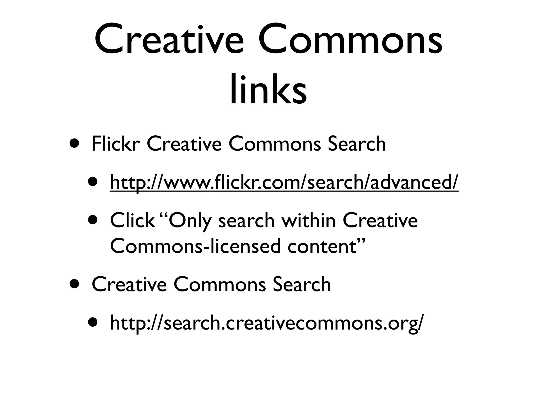 Creative Commons
         links
• Flickr Creative Commons Search
 • http://www.ﬂickr.com/search/advanced/
 • Click “Only search within Creative
    Commons-licensed content”
• Creative Commons Search
 • http://search.creativecommons.org/
 