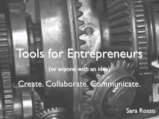 Tools for Entrepreneurs
                 (or anyone with an idea)

         Create. Collaborate. Communicate.


                                            Sara Rosso
Credit
 