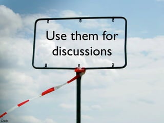 Use them for
          discussions



Credit
 