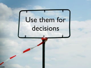 Use them for
          decisions



Credit
 