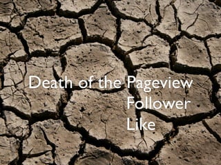Death of the Pageview
                      Follower
                      Like
Credit
 