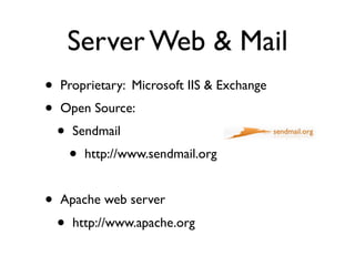Server Web & Mail
•   Proprietary: Microsoft IIS & Exchange
•   Open Source:
    •   Sendmail
        •   http://www.sendmail.org


•   Apache web server
    •   http://www.apache.org
 
