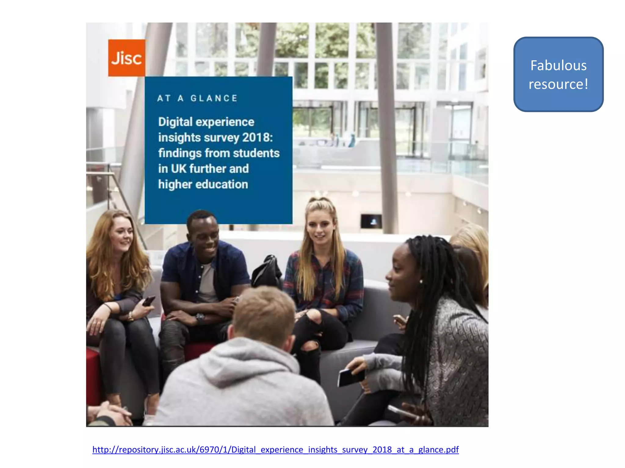 References
http://repository.jisc.ac.uk/6970/1/Digital_experience_insights_survey_2018_at_a_glance.pdf
Fabulous
resource!
 