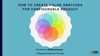 HOW TO CREATE COLOR SWATCHES
FOR CONFIGURABLE PRODUCT
Provided by BSSCommerce
A Magento Extension Provider
 