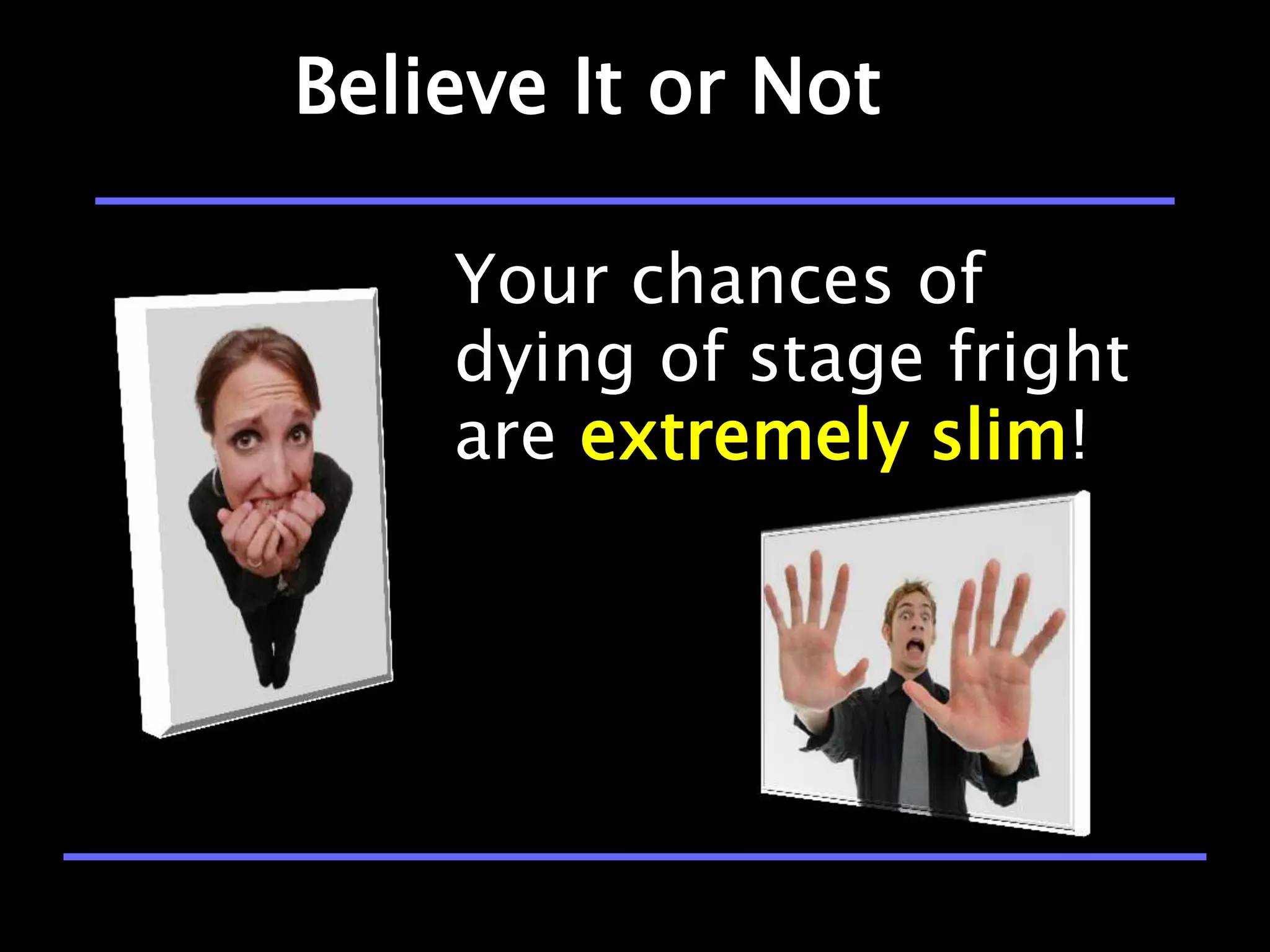 Believe It or Not

    Your chances of
    dying of stage fright
    are extremely slim!
 