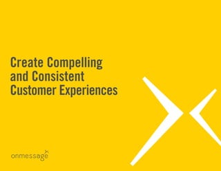 Create Compelling
and Consistent
Customer Experiences
 