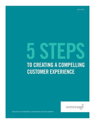 PUBLISHED BY: ONMESSAGE, A MESSAGING INFUSION COMPANY 
JULY 2014 
5 STEPS 
TO CREATING A COMPELLING 
CUSTOMER EXPERIENCE  