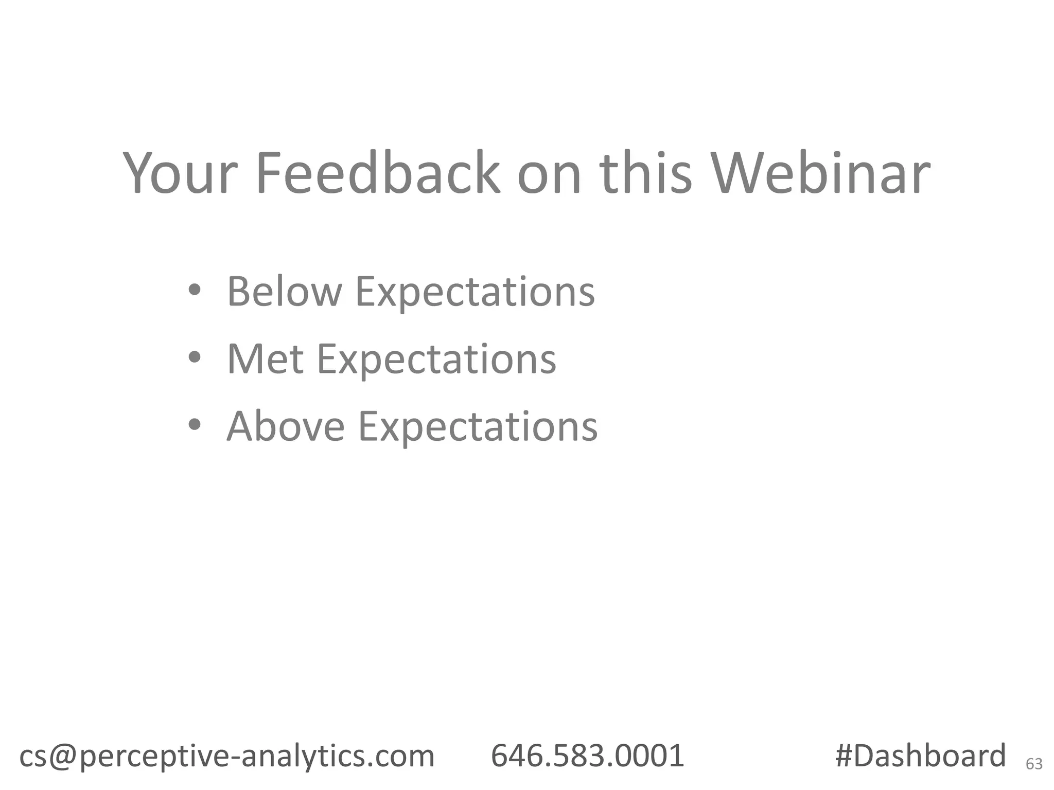 Your Feedback on this Webinar
• Below Expectations
• Met Expectations
• Above Expectations

cs@perceptive-analytics.com

646.583.0001

#Dashboard

63

 