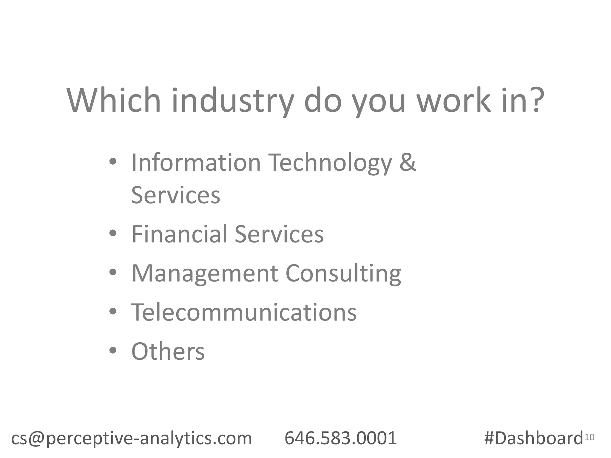 Which industry do you work in?
• Information Technology &
Services
• Financial Services
• Management Consulting
• Telecommunications
• Others
cs@perceptive-analytics.com

646.583.0001

#Dashboard10

 
