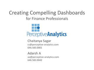 Creating Compelling Dashboards
for Finance Professionals

Chaitanya Sagar
cs@perceptive-analytics.com
646.583.0001

Adarsh A
aa@perceptive-analytics.com
646.583.0042

 