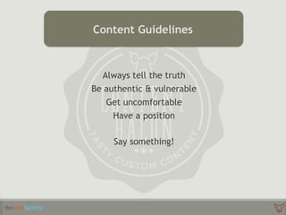 Always tell the truth
Be authentic & vulnerable
Get uncomfortable
Have a position
Say something!
 
Content Guidelines
 