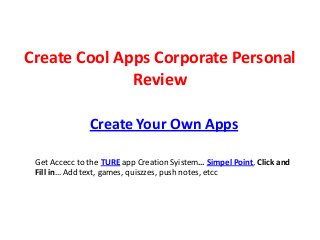 Create Cool Apps Corporate Personal
              Review

               Create Your Own Apps

 Get Accecc to the TURE app Creation Syistem… Simpel Point, Click and
 Fill in… Add text, games, quiszzes, push notes, etcc
 