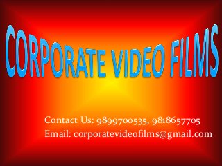 Contact Us: 9899700535, 9818657705 
Email: corporatevideofilms@gmail.com 
 
