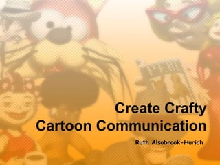 Create Crafty
Cartoon Communication
             Ruth Alsobrook-Hurich
 