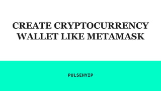 CREATE CRYPTOCURRENCY
WALLET LIKE METAMASK
PULSEHYIP
 