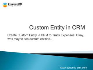 Create Custom Entity in CRM to Track Expenses! Okay,
well maybe two custom entities…
www.dynamic-crm.com
 