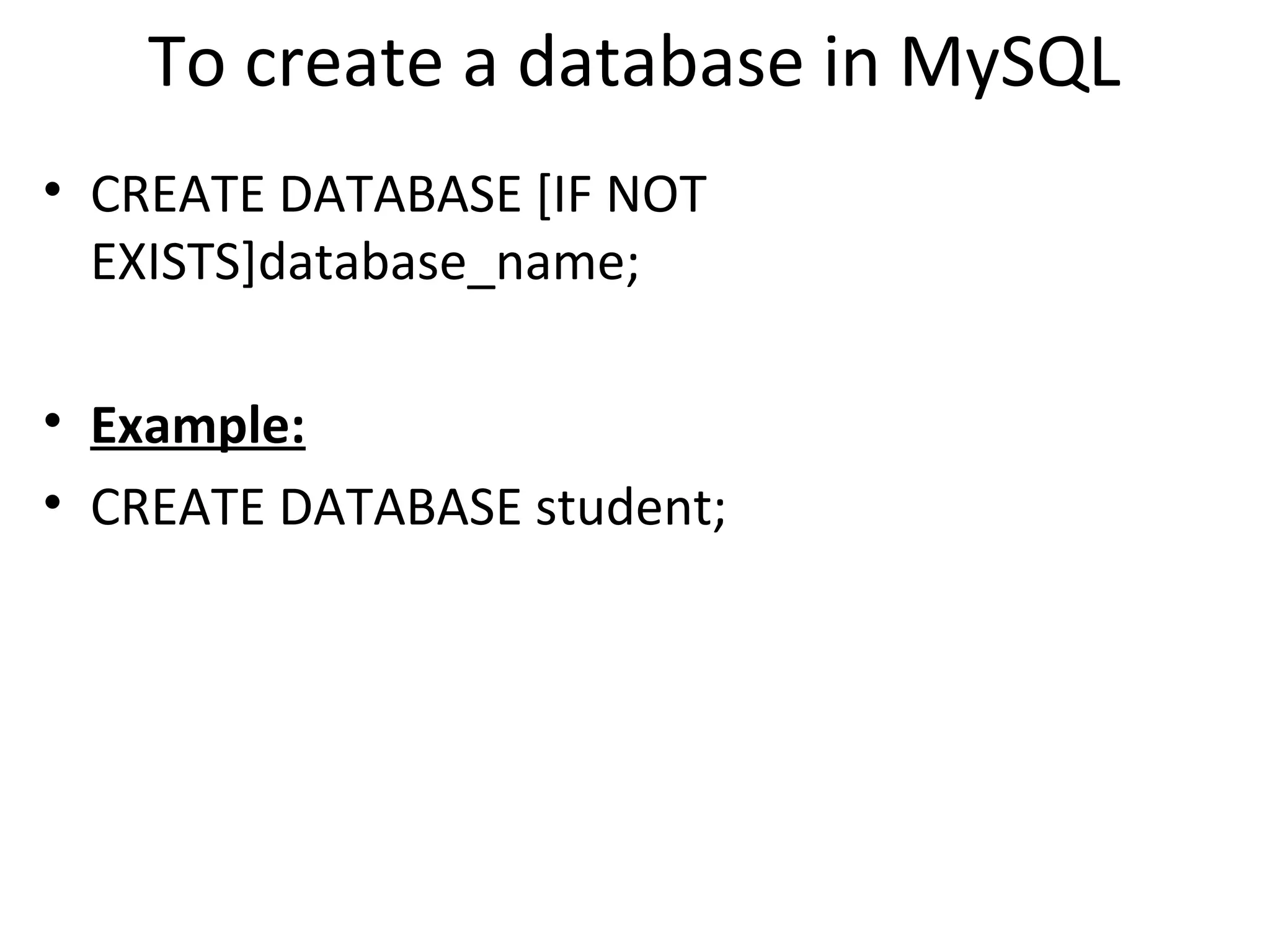 To create a database in MySQL • CREATE DATABASE [IF NOT EXISTS]database_name; • Example: • CREATE DATABASE student; 