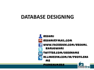 DATABASE DESIGNING


       Reshmi
       reshmi@ymail.com
       www.facebook.com/reshmi.
         ramaswami
       twitter.com/username
       in.linkedin.com/in/profilena
         me
       Phonenumber
 