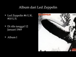 Album dari Led Zeppelin

• Led Zeppelin #6 U.K.
  #10 U.S.

• Di rilis tanggal 12
  Januari 1969

• Album I
 