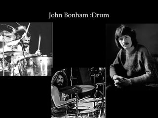 John Bonham :Drum
 