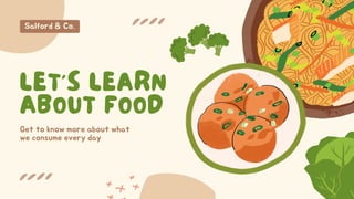 LET’S LEARN
ABOUT FOOD
Get to know more about what
we consume every day
Salford & Co.
 