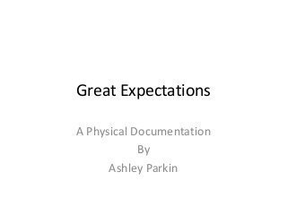 Great Expectations
A Physical Documentation
By
Ashley Parkin
 