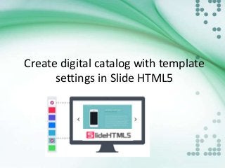 Create digital catalog with template 
settings in Slide HTML5 
 