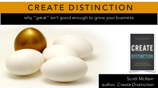 CREATE DISTINCTION 
why “great” isn’t good enough to grow your business 
Scott McKain 
author, Create Distinction 
 