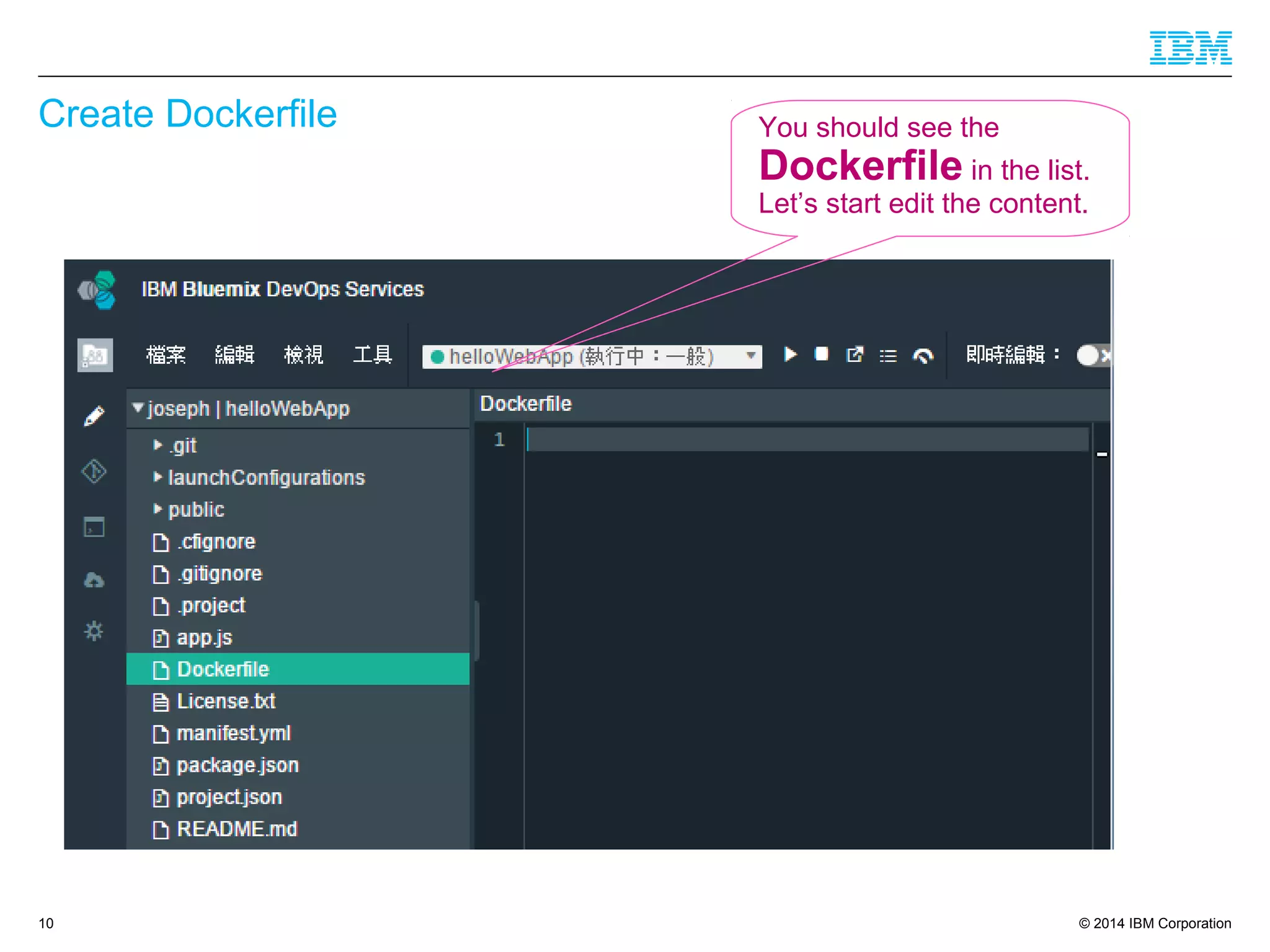 © 2014 IBM Corporation
Create Dockerfile
10
You should see the
Dockerfile in the list.
Let’s start edit the content.
 