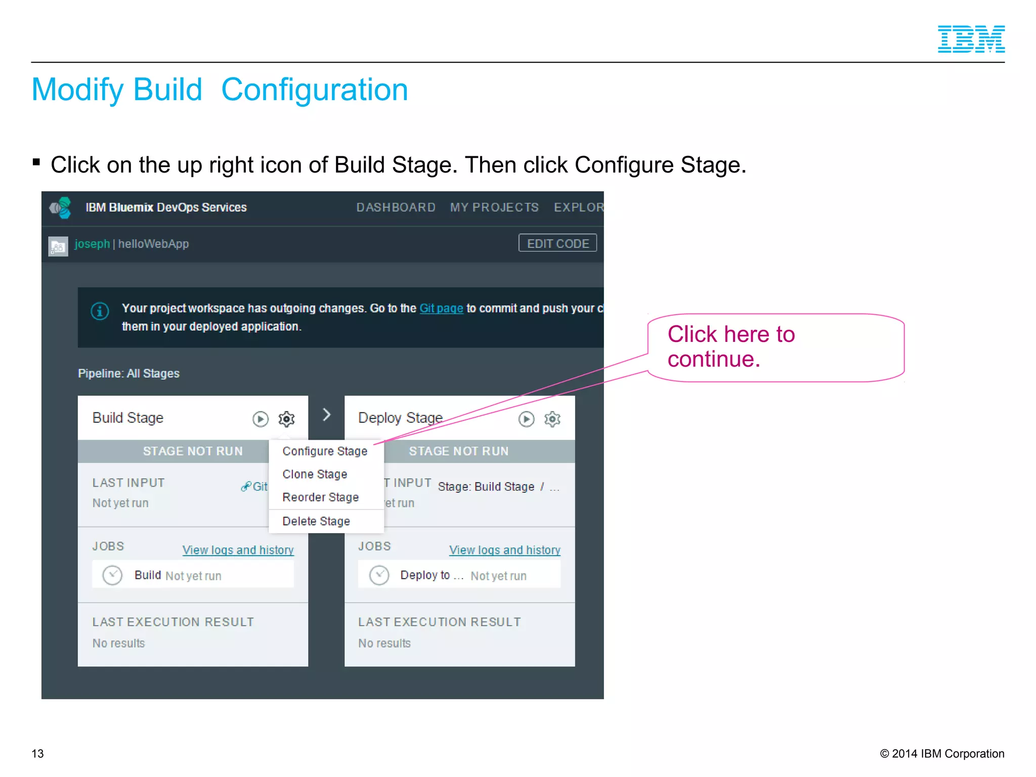 © 2014 IBM Corporation
Modify Build Configuration
13
 Click on the up right icon of Build Stage. Then click Configure Stage.
Click here to
continue.
 