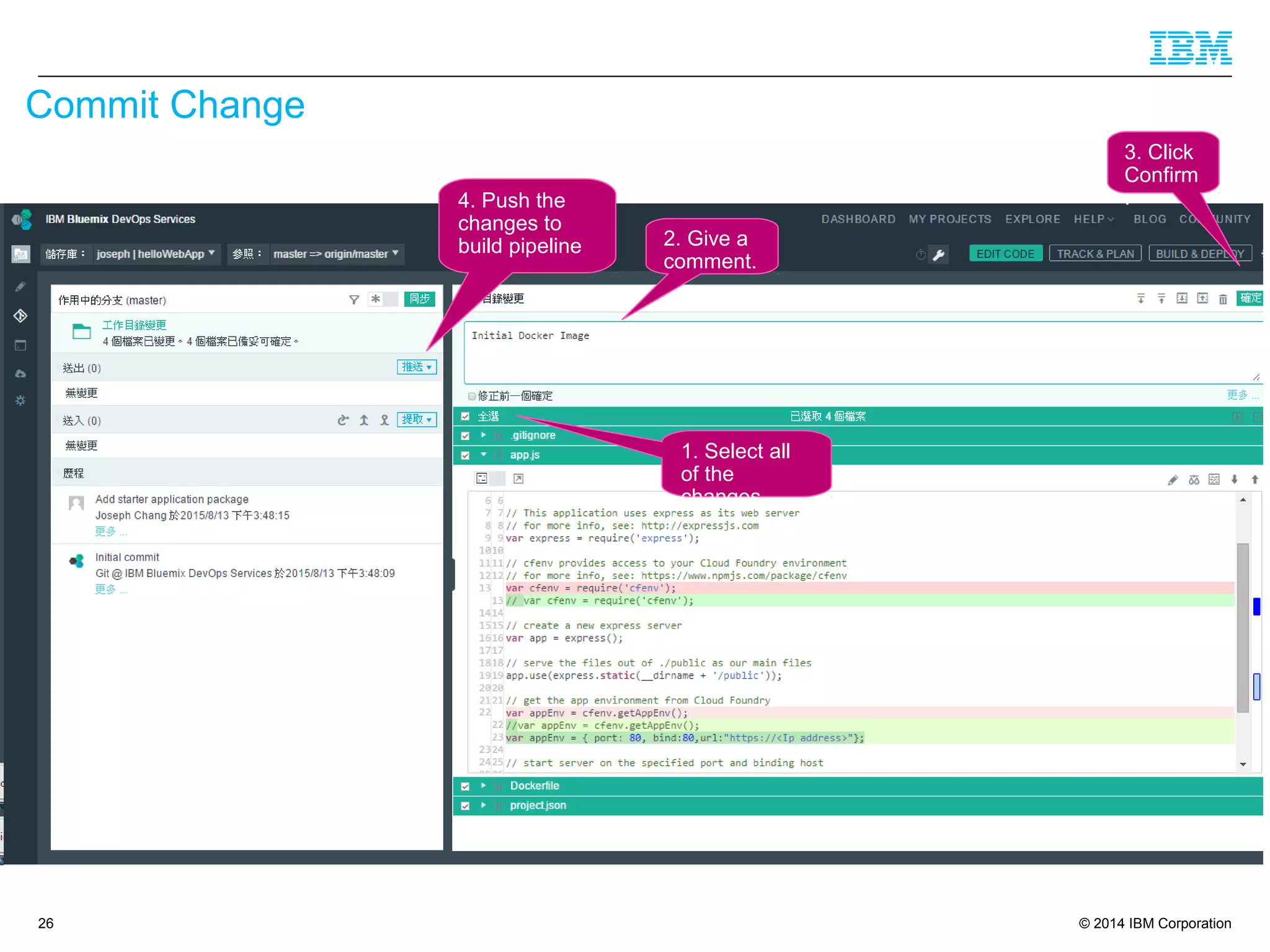 © 2014 IBM Corporation
Commit Change
26
1. Select all
of the
changes.
2. Give a
comment.
3. Click
Confirm
.4. Push the
changes to
build pipeline
 
