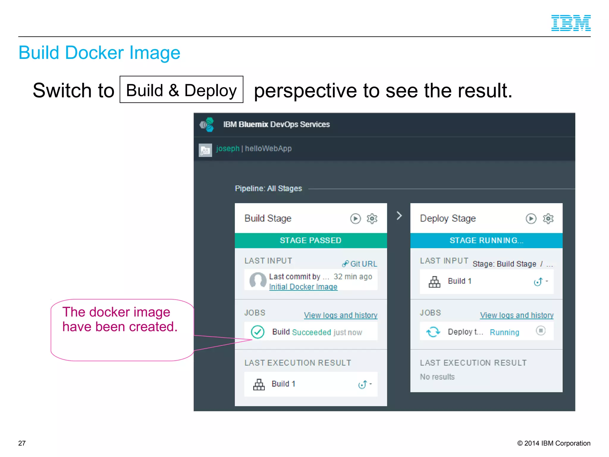 © 2014 IBM Corporation
Build Docker Image
27
Switch to EDIT CODE perspective to see the result.Build & Deploy
The docker image
have been created.
 