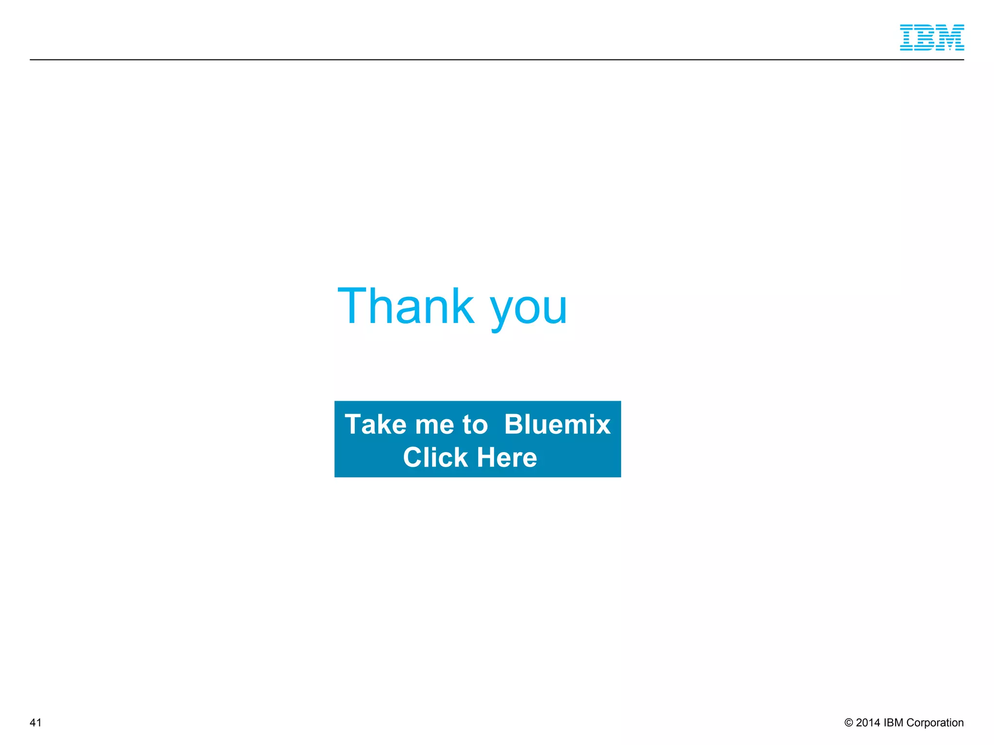 © 2014 IBM Corporation
Thank you
41
Take me to Bluemix
Click Here
 