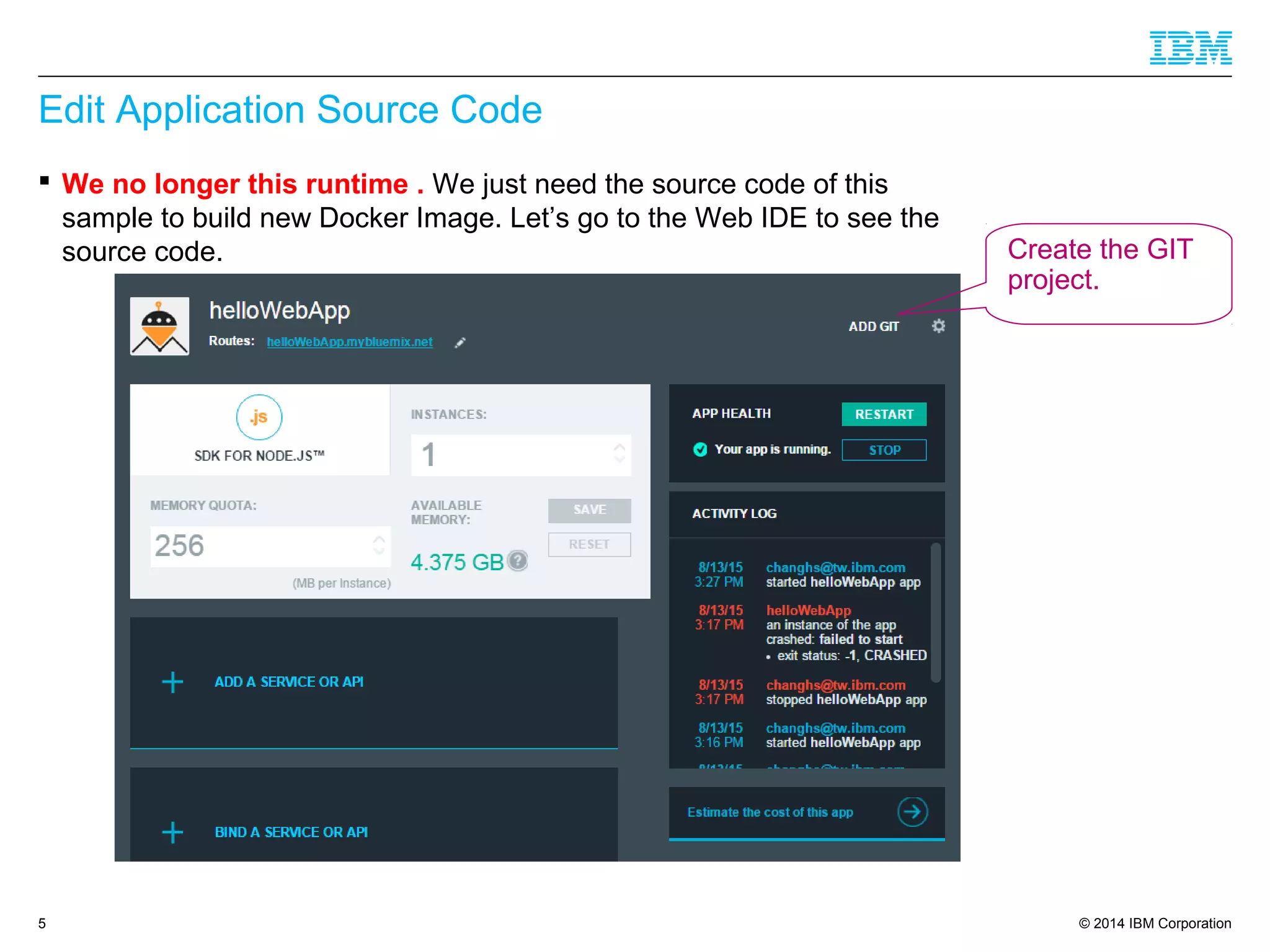 © 2014 IBM Corporation
Edit Application Source Code
 We no longer this runtime . We just need the source code of this
sample to build new Docker Image. Let’s go to the Web IDE to see the
source code.
5
Create the GIT
project.
 