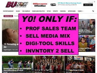 4CONVERGENCE IS DEAD, AND BUnow LIVES ON!
Y0! ONLY IF:
• PROF SALES TEAM
• SELL MEDIA MIX
• DIGI-TOOL SKILLS
• INVNTORY 2 SELL
 