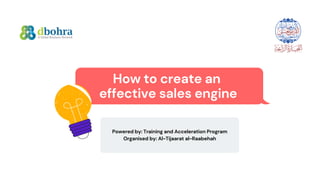How to create an
effective sales engine
Powered by: Training and Acceleration Program
Organised by: Al-Tijaarat al-Raabehah
 