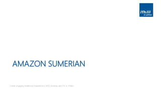 AMAZON SUMERIAN
Create engaging Healthcare Experiences | 2019 | Andreas Jakl | FH St. Pölten
 