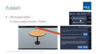 Publish!
▪ Link to your scene
▪ Runs in every Chrome + Firefox!
Create engaging Healthcare Experiences | 2019 | Andreas Jakl | FH St. Pölten
 