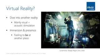 Virtual Reality?
▪ Dive into another reality
▪ Mainly visual +
acoustic stimulation
▪ Immersion & presence
▪ Feeling to be at
another place
Create engaging Healthcare Experiences | 2019 | Andreas Jakl | FH St. Pölten
Screenshot: Ready Player One, 2018
 