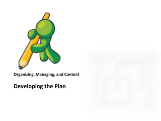 Organizing, Managing, and Content

Developing the Plan

 